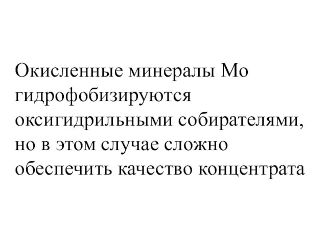 Окисленные минералы Мо гидрофобизируются оксигидрильными собирателями, но в этом случае сложно обеспечить качество концентрата