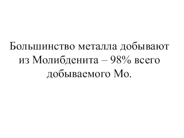 Большинство металла добывают из Молибденита – 98% всего добываемого Мо.