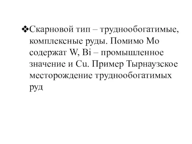 Скарновой тип – труднообогатимые, комплексные руды. Помимо Мо содержат W, Bi