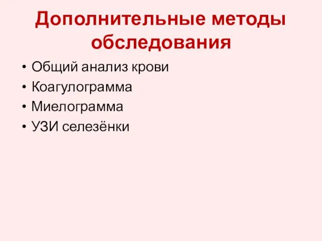 Дополнительные методы обследования Общий анализ крови Коагулограмма Миелограмма УЗИ селезёнки