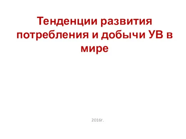 Тенденции развития потребления и добычи УВ в мире 2016г.