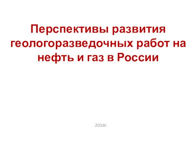 Перспективы развития геологоразведочных работ на нефть и газ в России 2016г.