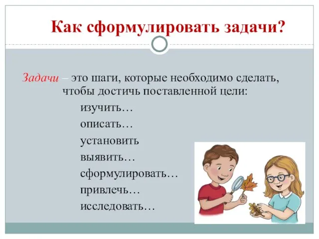 Как сформулировать задачи? Задачи – это шаги, которые необходимо сделать, чтобы