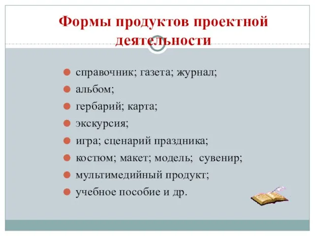 Формы продуктов проектной деятельности справочник; газета; журнал; альбом; гербарий; карта; экскурсия;