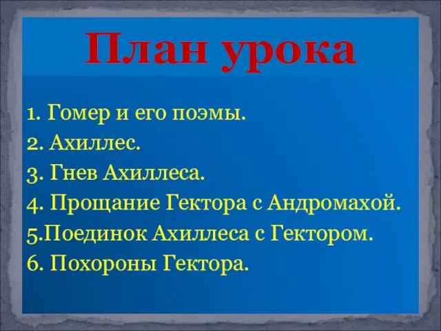 1. Гомер и его поэмы. 2. Ахиллес. 3. Гнев Ахиллеса. 4.