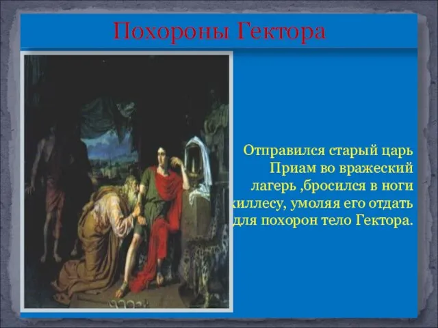 Отправился старый царь Приам во вражеский лагерь ,бросился в ноги Ахиллесу,