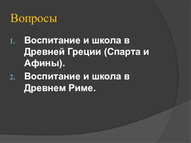 Вопросы Воспитание и школа в Древней Греции (Спарта и Афины). Воспитание и школа в Древнем Риме.