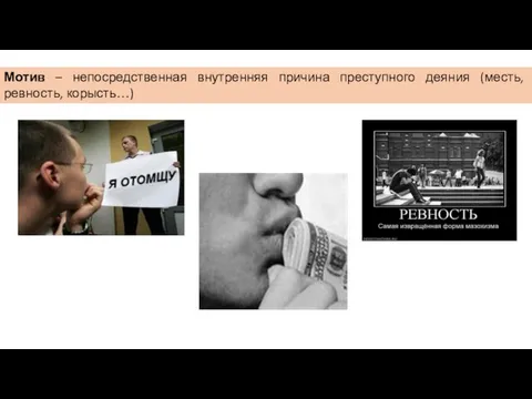 Мотив – непосредственная внутренняя причина преступного деяния (месть, ревность, корысть…)