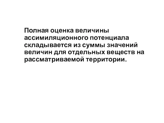 Полная оценка величины ассимиляционного потенциала складывается из суммы значений величин для отдельных веществ на рассматриваемой территории.