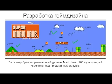 Разработка геймдизайна За основу брался оригинальный уровень Mario bros 1985 года, который изменялся под придуманные ловушки