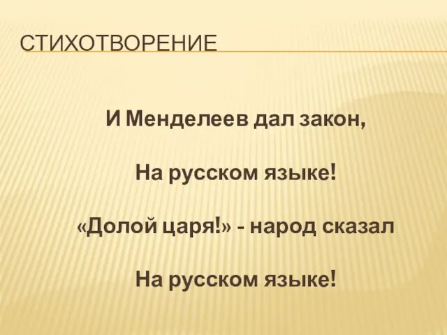 СТИХОТВОРЕНИЕ И Менделеев дал закон, На русском языке! «Долой царя!» - народ сказал На русском языке!