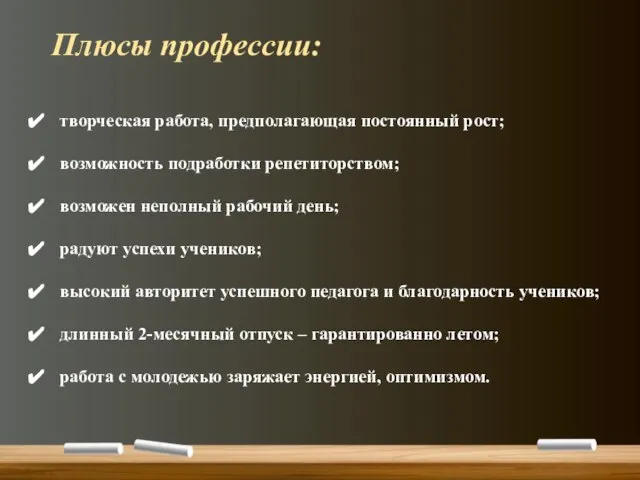 творческая работа, предполагающая постоянный рост; возможность подработки репетиторством; возможен неполный рабочий