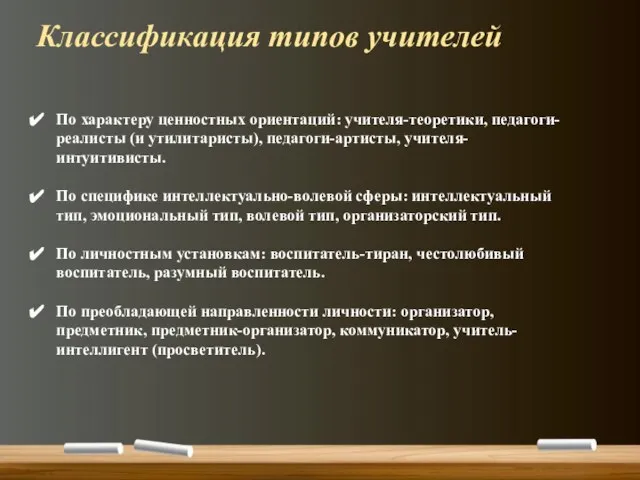 По характеру ценностных ориентаций: учителя-теоретики, педагоги-реалисты (и утилитаристы), педагоги-артисты, учителя-интуитивисты. По