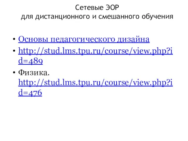 Сетевые ЭОР для дистанционного и смешанного обучения Основы педагогического дизайна http://stud.lms.tpu.ru/course/view.php?id=489 Физика. http://stud.lms.tpu.ru/course/view.php?id=476