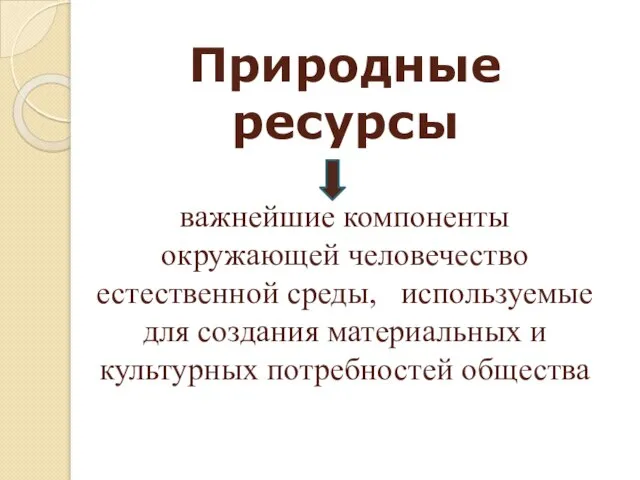 Природные ресурсы важнейшие компоненты окружающей человечество естественной среды, используемые для создания материальных и культурных потребностей общества