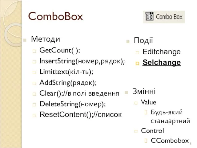 ComboBox Події Editchange Selchange Методи GetCount( ); InsertString(номер,рядок); Limittext(кіл-ть); AddString(рядок); Clear();//в