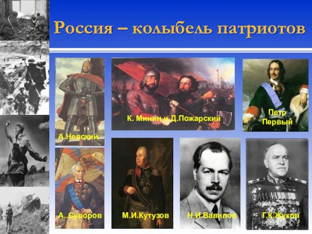 Россия – колыбель патриотов А.Невский К. Минин и Д.Пожарский Петр Первый Н.И.Вавилов М.И.Кутузов Г.К.Жуков А..Суворов