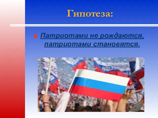 Гипотеза: Патриотами не рождаются, патриотами становятся.