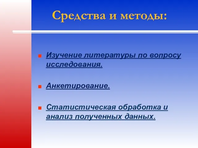 Средства и методы: Изучение литературы по вопросу исследования. Анкетирование. Статистическая обработка и анализ полученных данных.