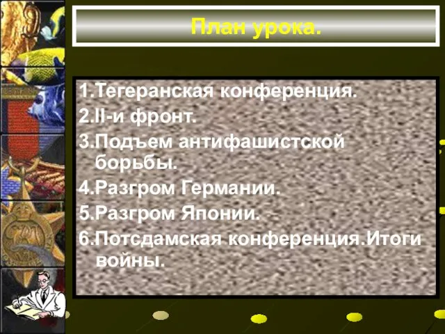 План урока. 1.Тегеранская конференция. 2.II-и фронт. 3.Подъем антифашистской борьбы. 4.Разгром Германии. 5.Разгром Японии. 6.Потсдамская конференция.Итоги войны.