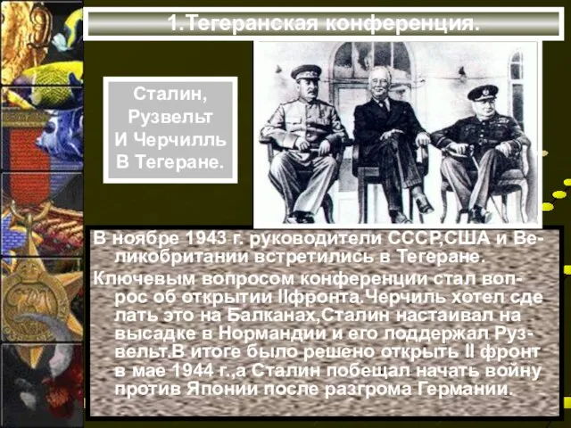 1.Тегеранская конференция. В ноябре 1943 г. руководители СССР,США и Ве-ликобритании встретились