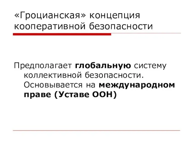 «Гроцианская» концепция кооперативной безопасности Предполагает глобальную систему коллективной безопасности. Основывается на международном праве (Уставе ООН)