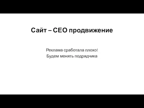 Сайт – СЕО продвижение Реклама сработала плохо! Будем менять подрядчика