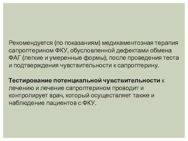 Рекомендуется (по показаниям) медикаментозная терапия сапроптерином ФКУ, обусловленной дефектами обмена ФАГ