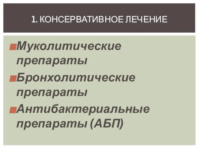 Муколитические препараты Бронхолитические препараты Антибактериальные препараты (АБП) 1. КОНСЕРВАТИВНОЕ ЛЕЧЕНИЕ