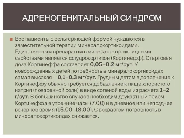 Все пациенты с сольтеряющей формой нуждаются в заместительной терапии минералокортикоидами. Единственным