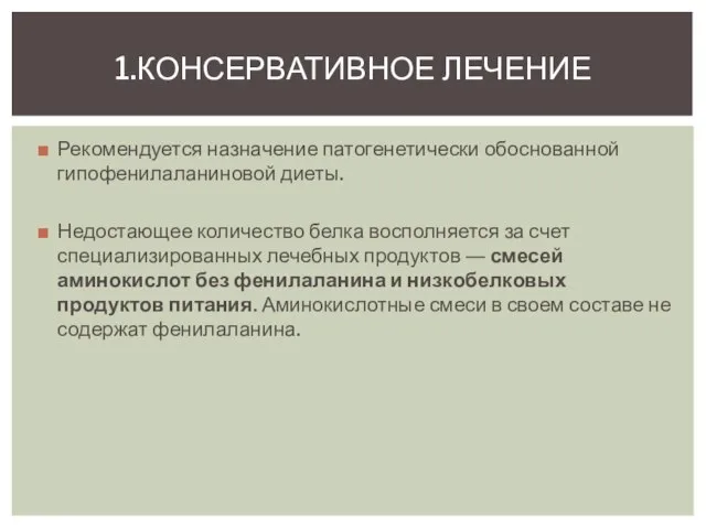 Рекомендуется назначение патогенетически обоснованной гипофенилаланиновой диеты. Недостающее количество белка восполняется за