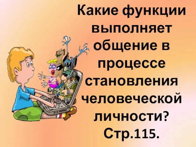 Какие функции выполняет общение в процессе становления человеческой личности? Стр.115.