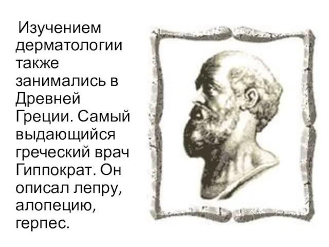 Изучением дерматологии также занимались в Древней Греции. Самый выдающийся греческий врач