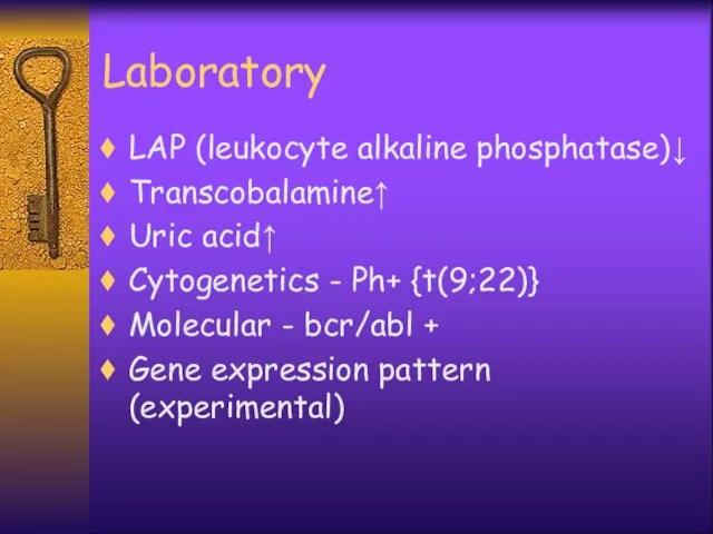 Laboratory LAP (leukocyte alkaline phosphatase)↓ Transcobalamine↑ Uric acid↑ Cytogenetics - Ph+