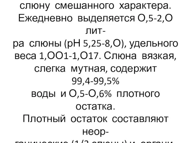 Все слюнные железы выделяют слюну смешанного характера. Ежедневно выделяется О,5-2,О лит-