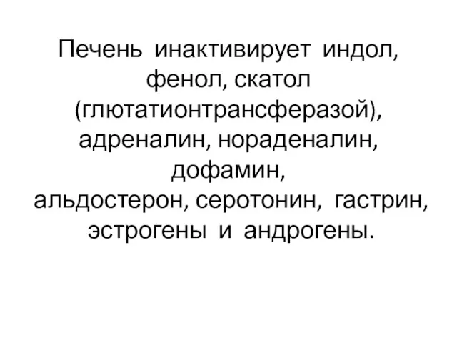 Печень инактивирует индол, фенол, скатол (глютатионтрансферазой), адреналин, нораденалин, дофамин, альдостерон, серотонин, гастрин, эстрогены и андрогены.