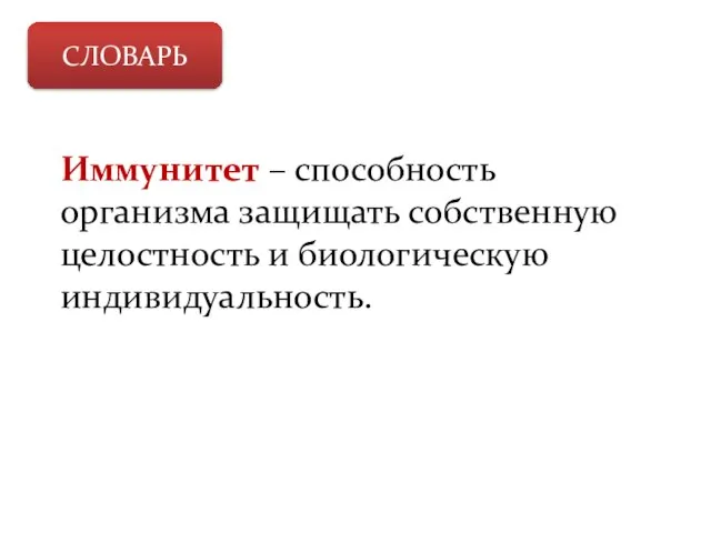 СЛОВАРЬ Иммунитет – способность организма защищать собственную целостность и биологическую индивидуальность.