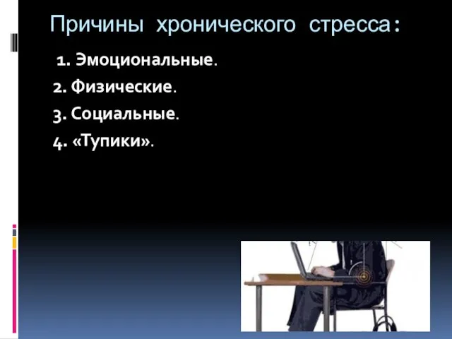 Причины хронического стресса: 1. Эмоциональные. 2. Физические. 3. Социальные. 4. «Тупики».