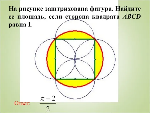 На рисунке заштрихована фигура. Найдите ее площадь, если сторона квадрата ABCD равна 1. Ответ: