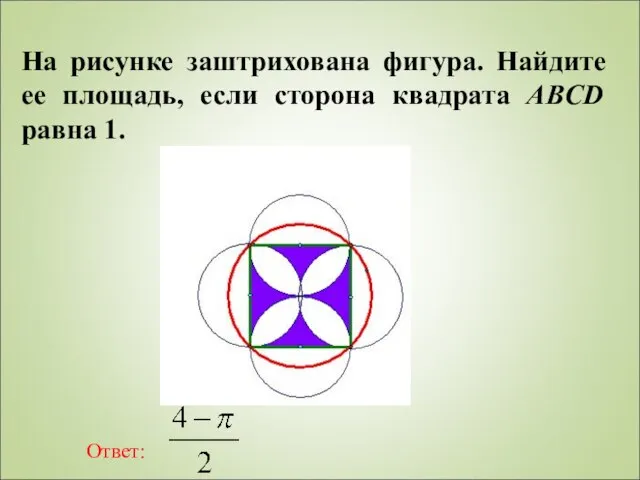 На рисунке заштрихована фигура. Найдите ее площадь, если сторона квадрата ABCD равна 1. Ответ: