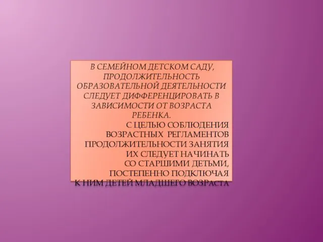 В СЕМЕЙНОМ ДЕТСКОМ САДУ, ПРОДОЛЖИТЕЛЬНОСТЬ ОБРАЗОВАТЕЛЬНОЙ ДЕЯТЕЛЬНОСТИ СЛЕДУЕТ ДИФФЕРЕНЦИРОВАТЬ В ЗАВИСИМОСТИ