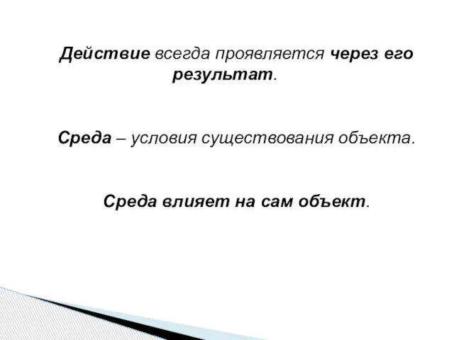 Действие всегда проявляется через его результат. Среда – условия существования объекта. Среда влияет на сам объект.