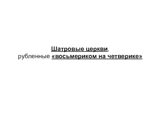 Шатровые церкви, рубленные «восьмериком на четверике»