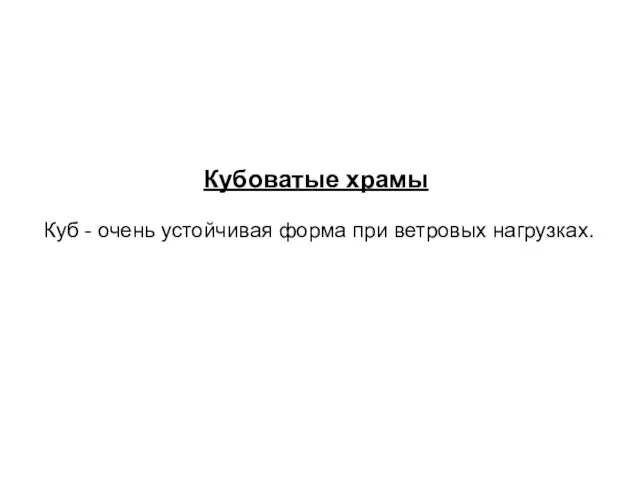 Кубоватые храмы Куб - очень устойчивая форма при ветровых нагрузках.