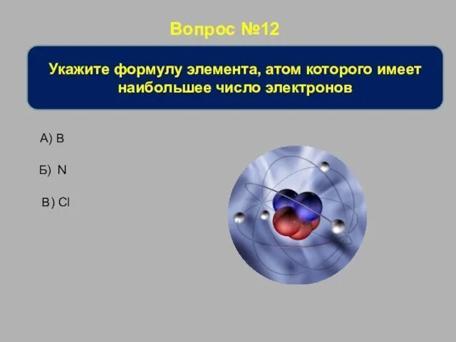 Вопрос №12 Укажите формулу элемента, атом которого имеет наибольшее число электронов