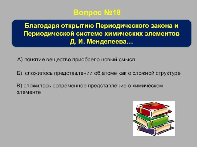 Вопрос №18 Благодаря открытию Периодического закона и Периодической системе химических элементов