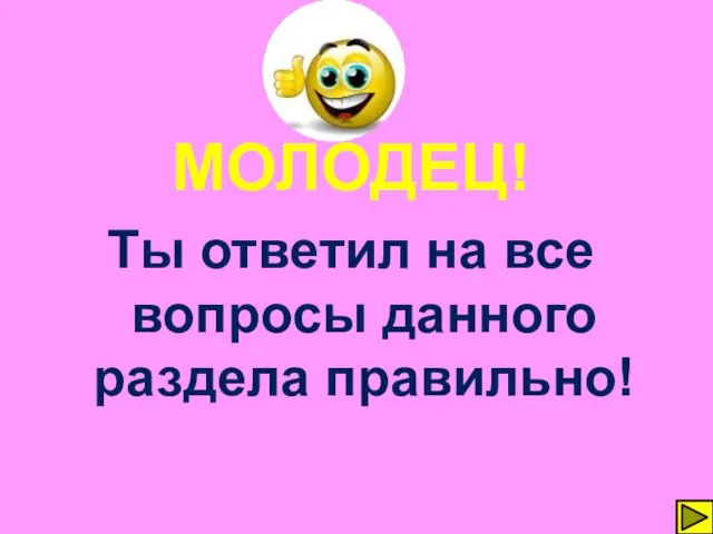 МОЛОДЕЦ! Ты ответил на все вопросы данного раздела правильно!