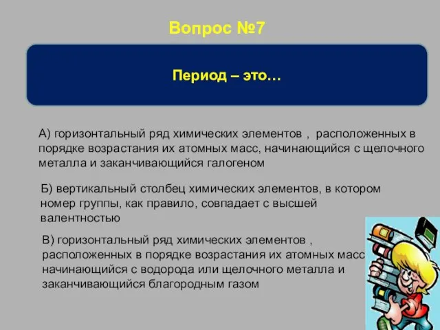 Вопрос №7 Период – это… А) горизонтальный ряд химических элементов ,