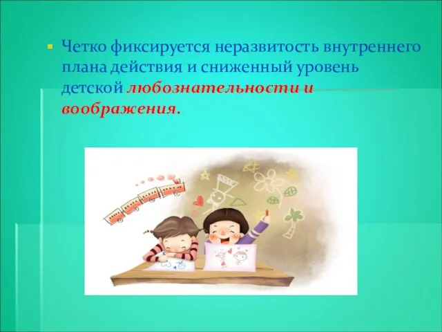 Четко фиксируется неразвитость внутреннего плана действия и сниженный уровень детской любознательности и воображения.