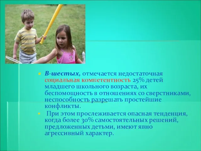 В-шестых, отмечается недостаточная социальная компетентность 25% детей младшего школьного возраста, их